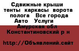 Сдвижные крыши, тенты, каркасы, ворота, полога - Все города Авто » Услуги   . Амурская обл.,Константиновский р-н